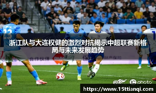 浙江队与大连权健的激烈对抗揭示中超联赛新格局与未来发展趋势